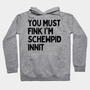 Funny British Slang - You Must Fink I’m Schewpid Innit Hoodie